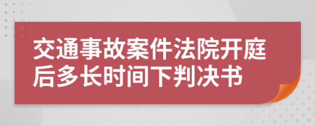 交通事故案件法院開庭后多長時間下判決書