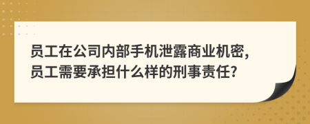 員工在公司內(nèi)部手機(jī)泄露商業(yè)機(jī)密, 員工需要承擔(dān)什么樣的刑事責(zé)任?