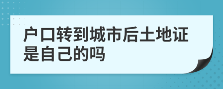 戶口轉(zhuǎn)到城市后土地證是自己的嗎