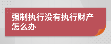 強(qiáng)制執(zhí)行沒有執(zhí)行財產(chǎn)怎么辦
