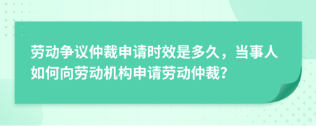 勞動爭議仲裁申請時效是多久，當(dāng)事人如何向勞動機構(gòu)申請勞動仲裁？