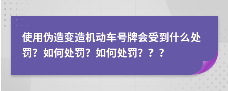 使用偽造變?cè)鞕C(jī)動(dòng)車號(hào)牌會(huì)受到什么處罰？如何處罰？如何處罰？？？