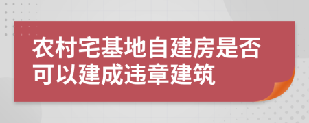 農(nóng)村宅基地自建房是否可以建成違章建筑