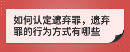 如何認(rèn)定遺棄罪，遺棄罪的行為方式有哪些