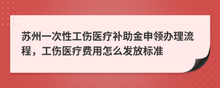 蘇州一次性工傷醫(yī)療補助金申領辦理流程，工傷醫(yī)療費用怎么發(fā)放標準