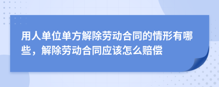 用人單位單方解除勞動合同的情形有哪些，解除勞動合同應(yīng)該怎么賠償