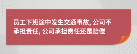 員工下班途中發(fā)生交通事故, 公司不承擔(dān)責(zé)任, 公司承擔(dān)責(zé)任還是賠償
