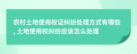農村土地使用權證糾紛處理方式有哪些, 土地使用權糾紛應該怎么處理