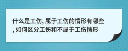 什么是工傷, 屬于工傷的情形有哪些, 如何區(qū)分工傷和不屬于工傷情形