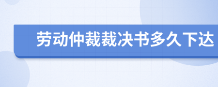 勞動仲裁裁決書多久下達