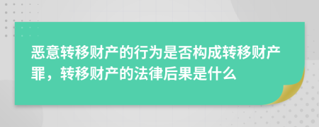 惡意轉移財產(chǎn)的行為是否構成轉移財產(chǎn)罪，轉移財產(chǎn)的法律后果是什么