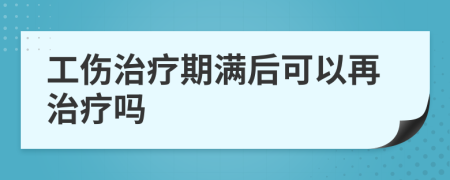 工傷治療期滿后可以再治療嗎
