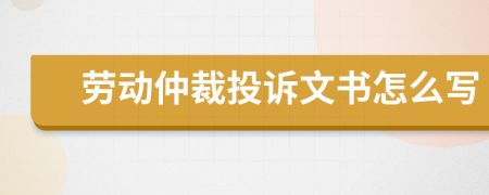 勞動(dòng)仲裁投訴文書怎么寫