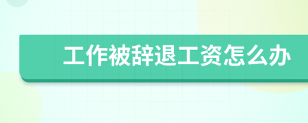 工作被辭退工資怎么辦