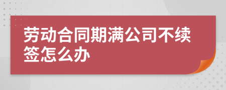 勞動合同期滿公司不續(xù)簽怎么辦