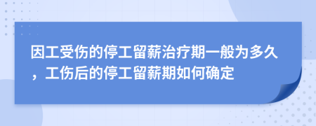 因工受傷的停工留薪治療期一般為多久，工傷后的停工留薪期如何確定