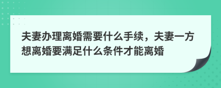 夫妻辦理離婚需要什么手續(xù)，夫妻一方想離婚要滿足什么條件才能離婚