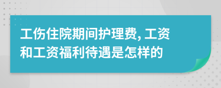 工傷住院期間護(hù)理費(fèi), 工資和工資福利待遇是怎樣的