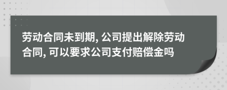 勞動(dòng)合同未到期, 公司提出解除勞動(dòng)合同, 可以要求公司支付賠償金嗎