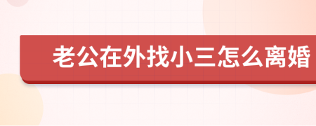 老公在外找小三怎么離婚
