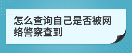 怎么查詢自己是否被網(wǎng)絡(luò)警察查到