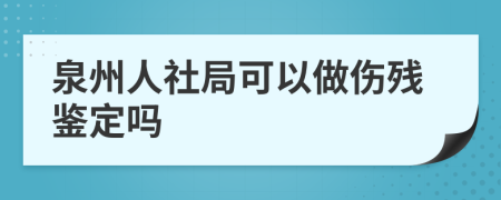 泉州人社局可以做傷殘鑒定嗎