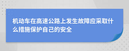 機(jī)動(dòng)車在高速公路上發(fā)生故障應(yīng)采取什么措施保護(hù)自己的安全