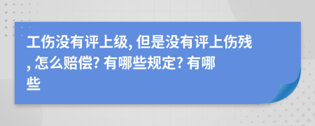 工傷沒(méi)有評(píng)上級(jí), 但是沒(méi)有評(píng)上傷殘, 怎么賠償? 有哪些規(guī)定? 有哪些