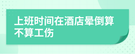 上班時(shí)間在酒店暈倒算不算工傷