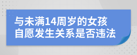 與未滿14周歲的女孩自愿發(fā)生關(guān)系是否違法