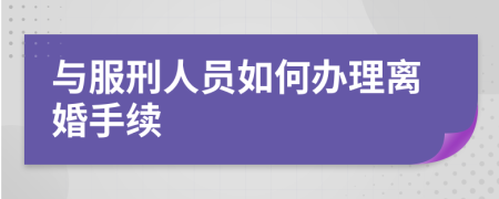 與服刑人員如何辦理離婚手續(xù)