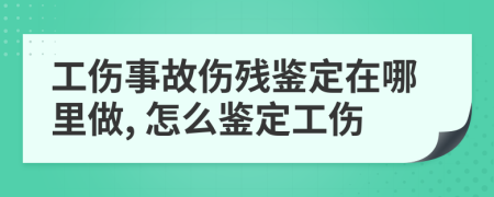 工傷事故傷殘鑒定在哪里做, 怎么鑒定工傷