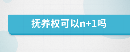 撫養(yǎng)權(quán)可以n+1嗎