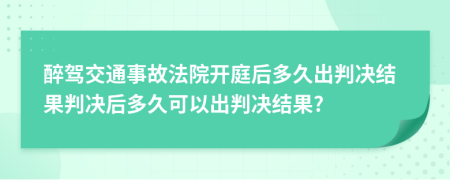 醉駕交通事故法院開庭后多久出判決結(jié)果判決后多久可以出判決結(jié)果?