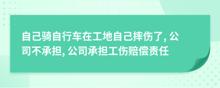 自己騎自行車在工地自己摔傷了, 公司不承擔(dān), 公司承擔(dān)工傷賠償責(zé)任