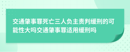 交通肇事罪死亡三人負(fù)主責(zé)判緩刑的可能性大嗎交通肇事罪適用緩刑嗎