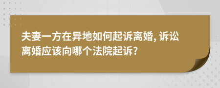 夫妻一方在異地如何起訴離婚, 訴訟離婚應(yīng)該向哪個法院起訴?