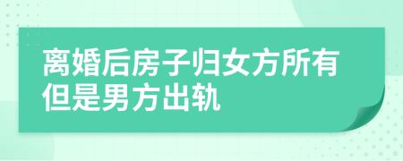 離婚后房子歸女方所有但是男方出軌