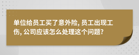 單位給員工買了意外險, 員工出現(xiàn)工傷, 公司應(yīng)該怎么處理這個問題?