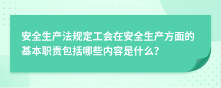 安全生產(chǎn)法規(guī)定工會在安全生產(chǎn)方面的基本職責(zé)包括哪些內(nèi)容是什么？