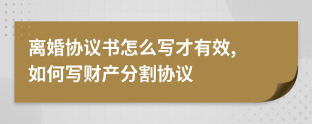 離婚協(xié)議書怎么寫才有效, 如何寫財產(chǎn)分割協(xié)議