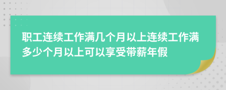 職工連續(xù)工作滿(mǎn)幾個(gè)月以上連續(xù)工作滿(mǎn)多少個(gè)月以上可以享受帶薪年假
