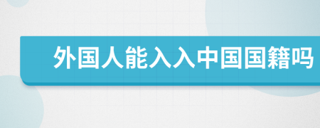 外國人能入入中國國籍嗎
