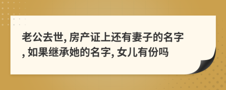 老公去世, 房產(chǎn)證上還有妻子的名字, 如果繼承她的名字, 女兒有份嗎