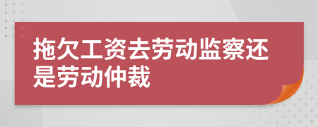 拖欠工資去勞動(dòng)監(jiān)察還是勞動(dòng)仲裁