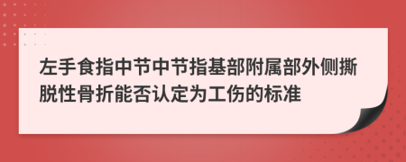 左手食指中節(jié)中節(jié)指基部附屬部外側(cè)撕脫性骨折能否認(rèn)定為工傷的標(biāo)準(zhǔn)