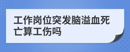 工作崗位突發(fā)腦溢血死亡算工傷嗎