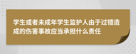 學生或者未成年學生監(jiān)護人由于過錯造成的傷害事故應當承擔什么責任