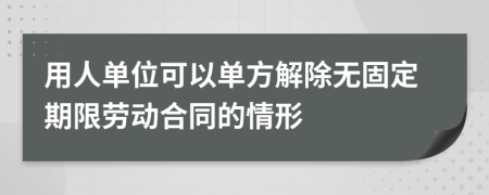 用人單位可以單方解除無固定期限勞動(dòng)合同的情形
