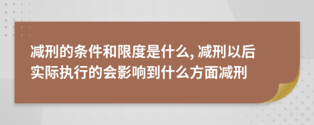 減刑的條件和限度是什么, 減刑以后實(shí)際執(zhí)行的會(huì)影響到什么方面減刑